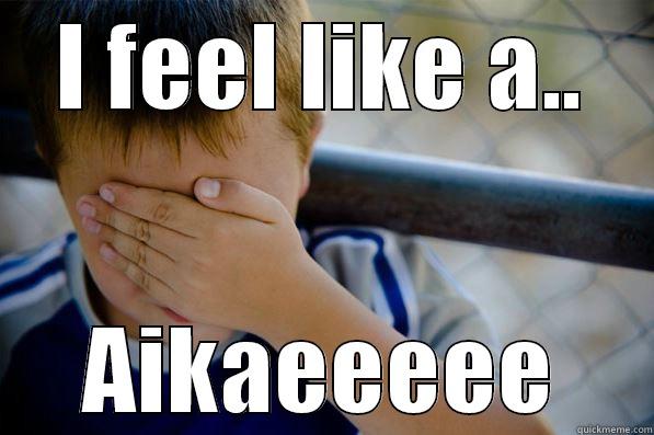 I FEEL LIKE A.. AIKAEEEEE Confession kid