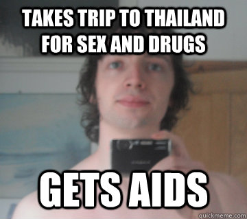 Takes trip to Thailand for sex and drugs Gets AIDS  