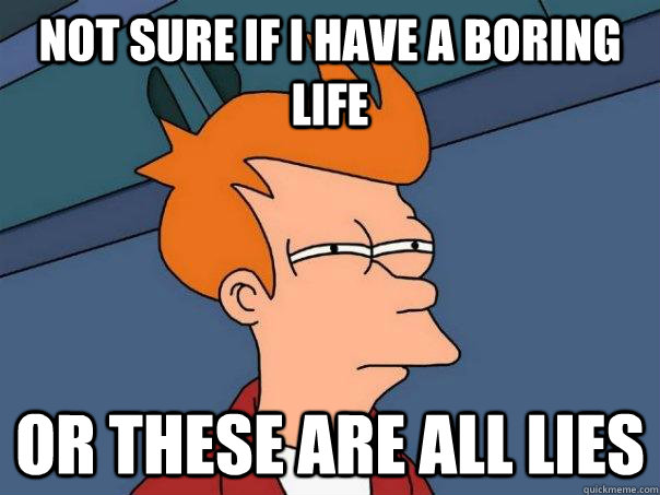 Not sure if i have a boring life Or these are all lies - Not sure if i have a boring life Or these are all lies  Futurama Fry