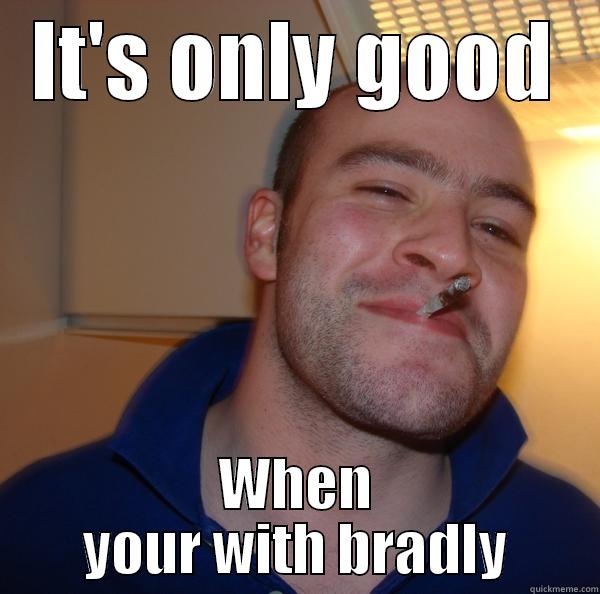 Bradly B - IT'S ONLY GOOD WHEN YOUR WITH BRADLY Good Guy Greg 