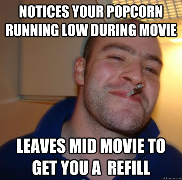 Notices Your Popcorn running low During movie Leaves mid movie to get you a  refill - Notices Your Popcorn running low During movie Leaves mid movie to get you a  refill  Misc