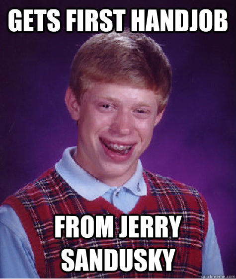 Gets first handjob from jerry sandusky  Bad Luck Brian