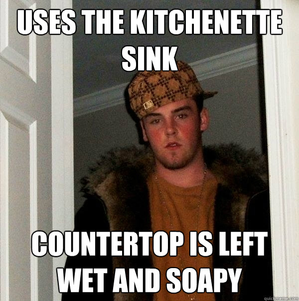 Uses the kitchenette sink countertop is left wet and soapy  Scumbag Steve