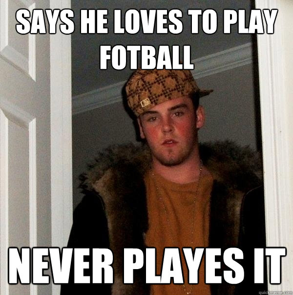 Says he loves to play fotball never playes it  Scumbag Steve