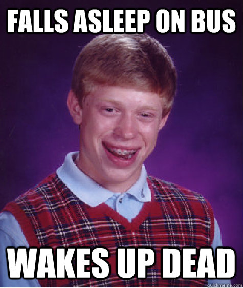 Falls asleep on bus Wakes up dead  Bad Luck Brian