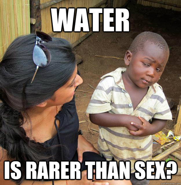 water  is rarer than sex? - water  is rarer than sex?  Skeptical Third World Child