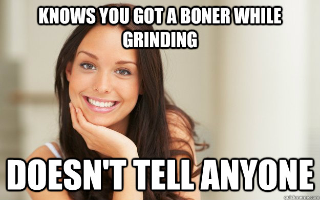 Knows you got a boner while grinding doesn't tell anyone  Good Girl Gina