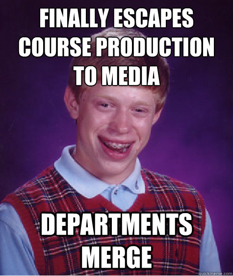 Finally escapes course production to Media Departments merge  Bad Luck Brian