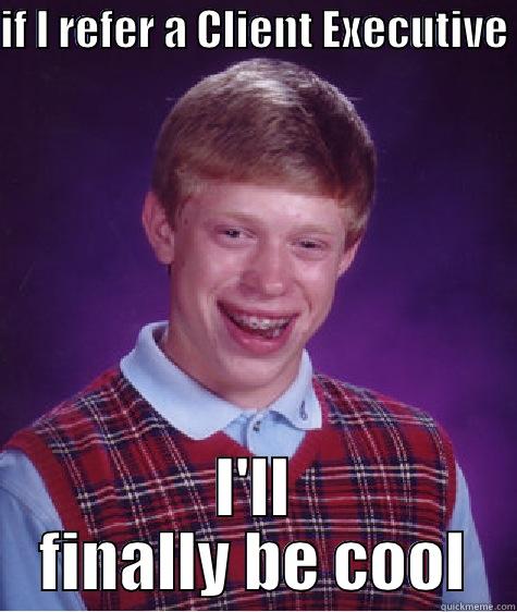 IF I REFER A CLIENT EXECUTIVE  I'LL FINALLY BE COOL Bad Luck Brian