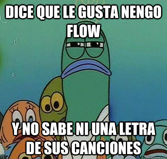 dice que le gusta Nengo flow y no sabe ni una letra de sus canciones  Serious fish SpongeBob