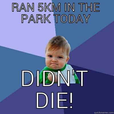 Fitness at its finest - RAN 5KM IN THE PARK TODAY DIDN'T DIE! Success Kid