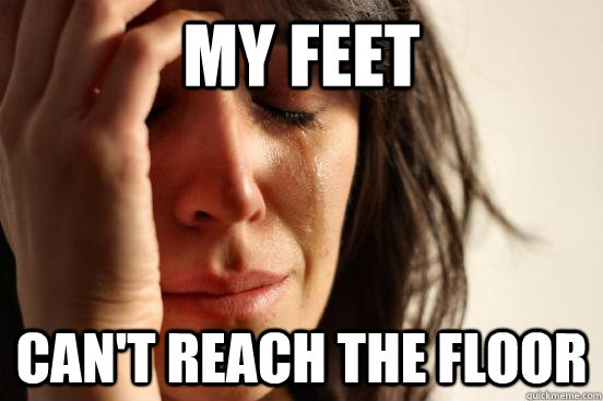 My feet  Can't reach the floor  First World Problems