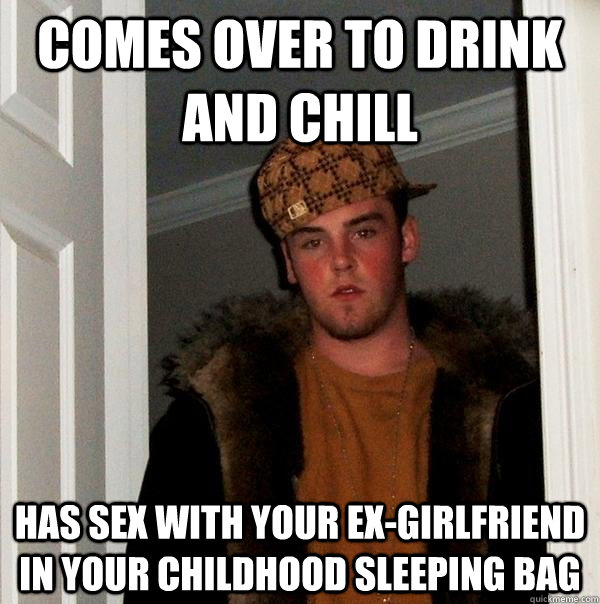 Comes over to drink and chill Has sex with your ex-girlfriend in your childhood sleeping bag  Scumbag Steve