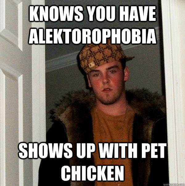 Knows you have alektorophobia shows up with pet chicken - Knows you have alektorophobia shows up with pet chicken  Scumbag Steve