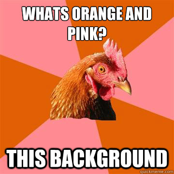 whats orange and pink? this background  Anti-Joke Chicken