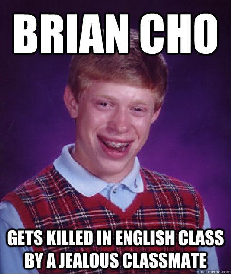 Brian Cho gets killed in english class by a jealous classmate - Brian Cho gets killed in english class by a jealous classmate  Bad Luck Brian