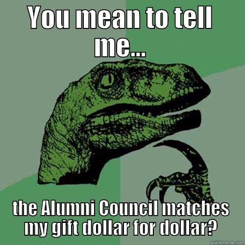 YOU MEAN TO TELL ME... THE ALUMNI COUNCIL MATCHES MY GIFT DOLLAR FOR DOLLAR? Philosoraptor