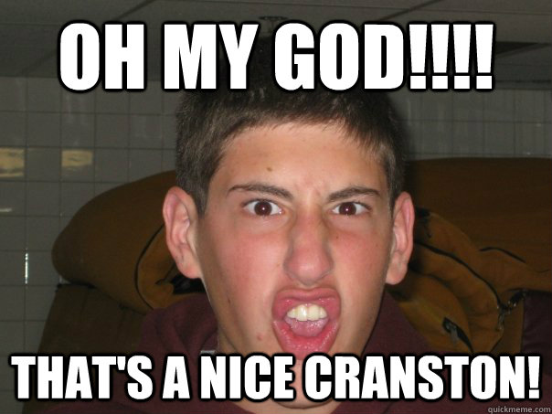 Oh my GOD!!!! That's a nice cranston!  