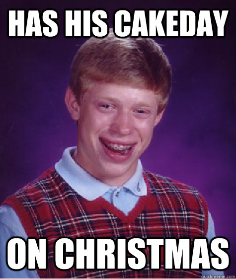 has his cakeday on christmas  Bad Luck Brian