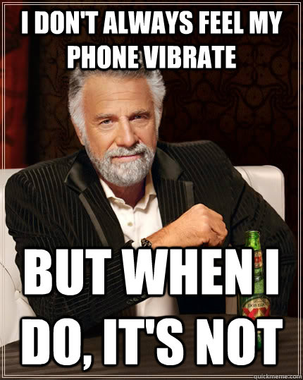 I don't always feel my phone vibrate but when I do, it's not  The Most Interesting Man In The World