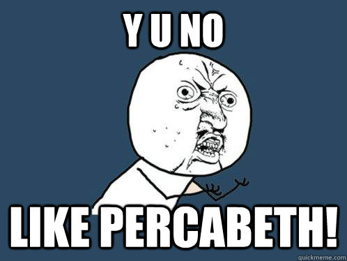 Y U NO LIKE PERCABETH!  Y U No