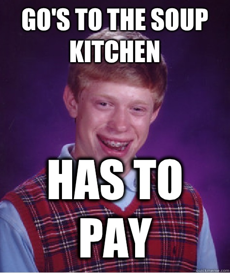 Go's to the soup kitchen  Has to pay - Go's to the soup kitchen  Has to pay  Bad Luck Brian