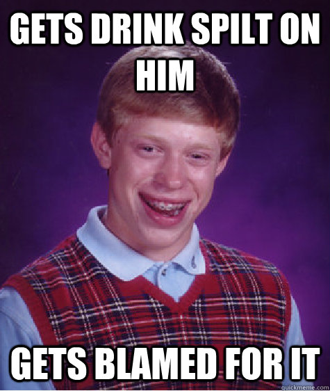 Gets drink spilt on him gets blamed for it  Bad Luck Brian