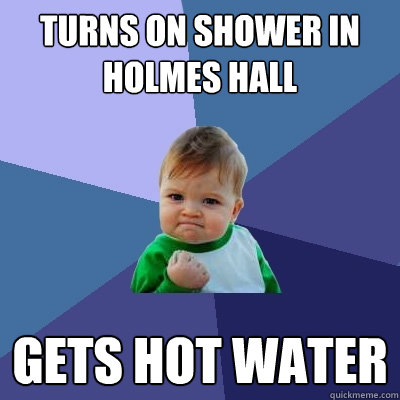 Turns on shower in holmes hall  gets hot water  Success Kid