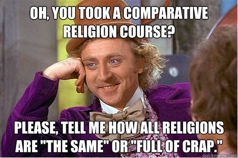 Oh, you took a Comparative Religion course? Please, tell me how all religions are 