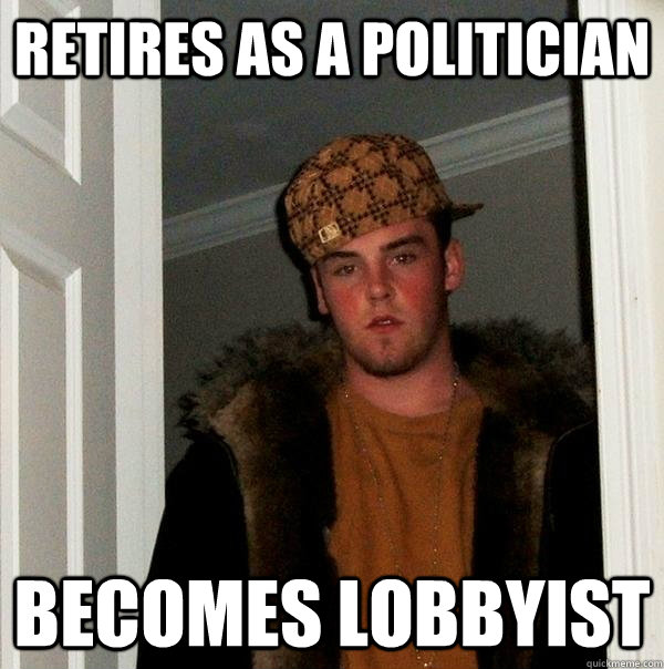 Retires as a politician becomes lobbyist  Scumbag Steve