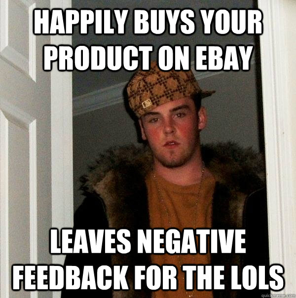 Happily buys your product on ebay Leaves negative feedback for the lols - Happily buys your product on ebay Leaves negative feedback for the lols  Scumbag Steve