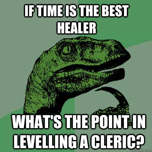If time is the best healer What's the point in levelling a cleric? - If time is the best healer What's the point in levelling a cleric?  Philosoraptor