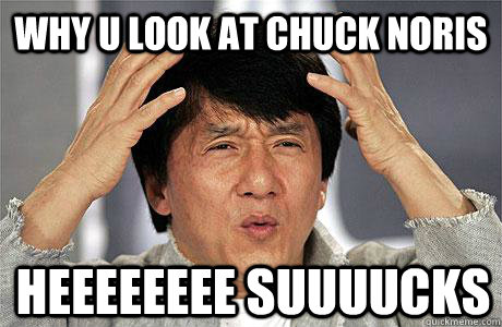 why u look at chuck noris  heeeeeeee suuuucks - why u look at chuck noris  heeeeeeee suuuucks  EPIC JACKIE CHAN