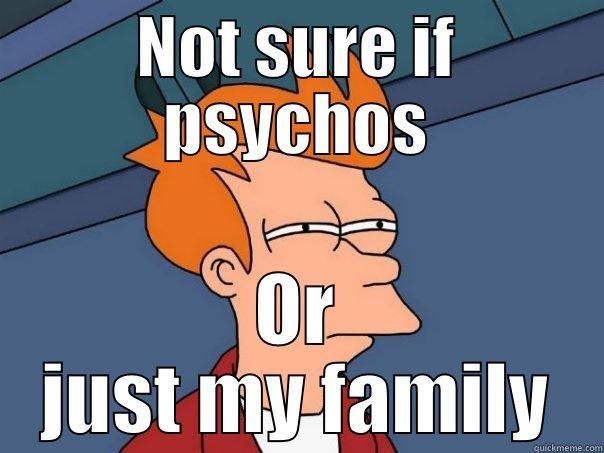 NOT SURE IF PSYCHOS OR JUST MY FAMILY Futurama Fry