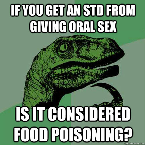 if you get an std from giving oral sex is it considered food poisoning? - if you get an std from giving oral sex is it considered food poisoning?  Philosoraptor