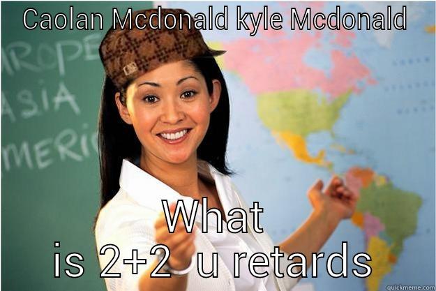 CAOLAN MCDONALD KYLE MCDONALD WHAT IS 2+2  U RETARDS Scumbag Teacher