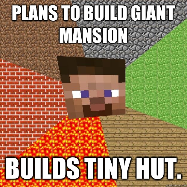 Plans to build giant mansion Builds tiny hut.  Minecraft