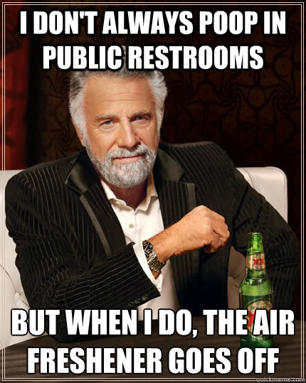 i don't always poop in public restrooms but when i do, the air freshener goes off - i don't always poop in public restrooms but when i do, the air freshener goes off  The Most Interesting Man In The World