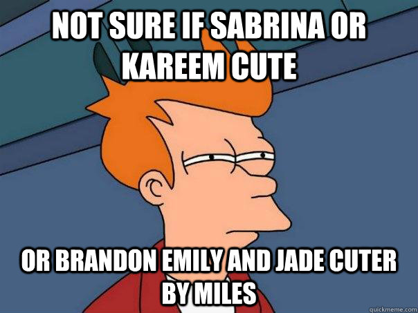 not sure if sabrina or kareem cute Or brandon emily and jade cuter by miles  Futurama Fry