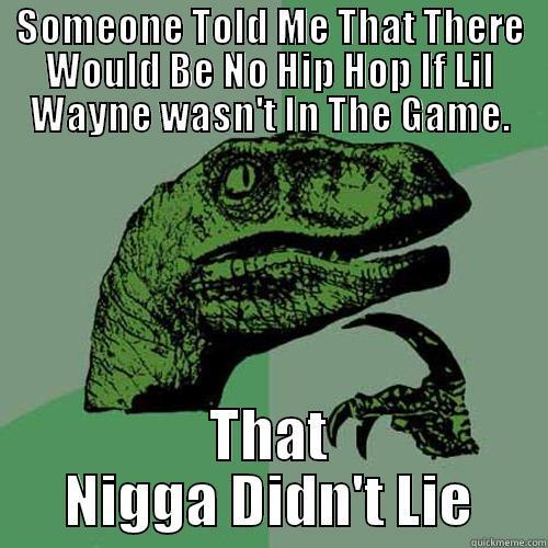 That nigga dumb as hell - SOMEONE TOLD ME THAT THERE WOULD BE NO HIP HOP IF LIL WAYNE WASN'T IN THE GAME. THAT NIGGA DIDN'T LIE Philosoraptor