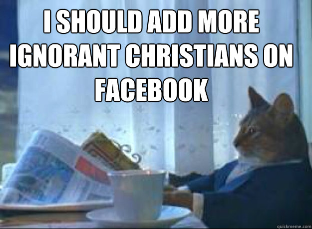 I should add more ignorant Christians on facebook   I should buy a boat cat