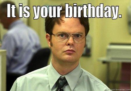 IT IS YOUR BIRTHDAY.  Schrute