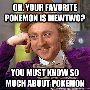 Oh, your favorite pokemon is mewtwo? You must know so much about pokemon  Condescending Wonka