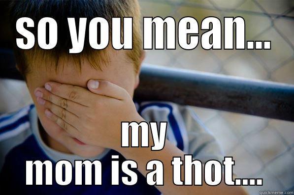 SO YOU MEAN... MY MOM IS A THOT.... Confession kid