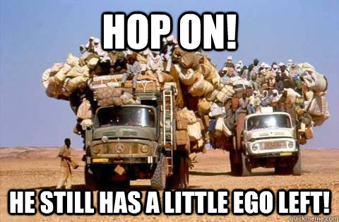 Hop On! He still has a little ego left!  Bandwagon meme
