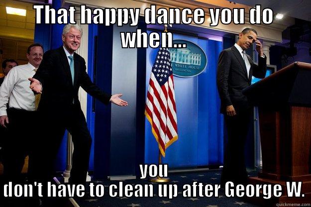 THAT HAPPY DANCE YOU DO WHEN... YOU DON'T HAVE TO CLEAN UP AFTER GEORGE W. Inappropriate Timing Bill Clinton