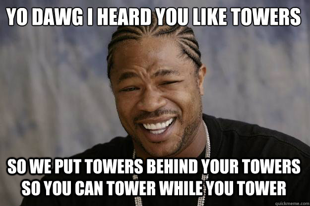 Yo dawg i heard you like towers so we put towers behind your towers so you can tower while you tower  Xzibit meme