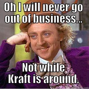 OH I WILL NEVER GO OUT OF BUSINESS... NOT WHILE KRAFT IS AROUND. Condescending Wonka