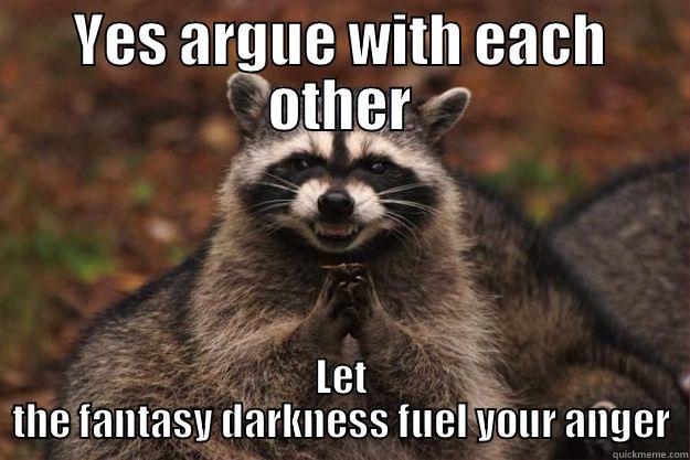 YES ARGUE WITH EACH OTHER LET THE FANTASY DARKNESS FUEL YOUR ANGER Evil Plotting Raccoon