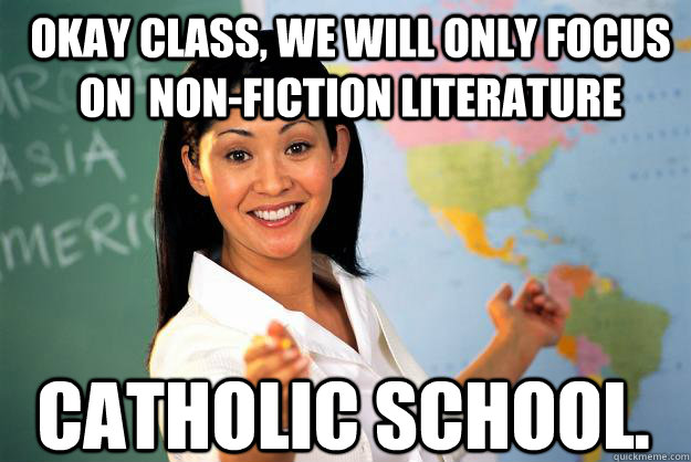 Okay class, we will only focus on  non-fiction literature catholic school.  Unhelpful High School Teacher